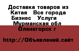 Доставка товаров из Китая - Все города Бизнес » Услуги   . Мурманская обл.,Оленегорск г.